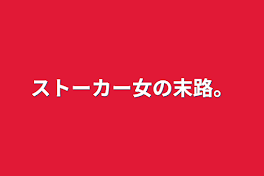 ストーカー女の末路。