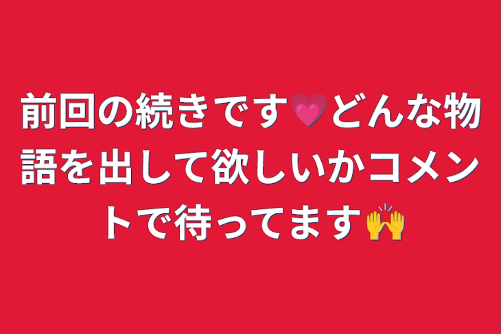 「前回の続きです💗どんな物語を出して欲しいかコメントで待ってます🙌」のメインビジュアル