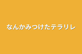 なんか見つけたテラリレ