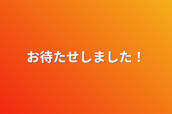 お待たせしました！