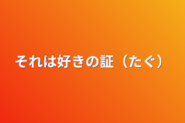 それは好きの証（たぐ）