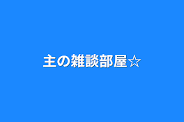 主の雑談部屋☆