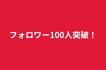 フォロワー100人突破！