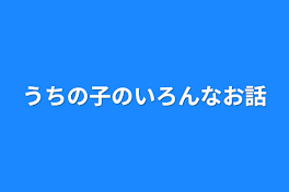 うちの子のいろんなお話