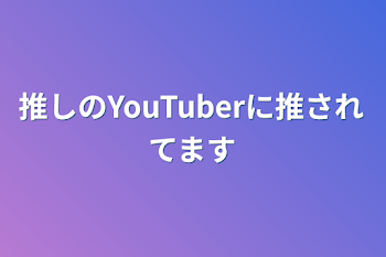 推しのYouTuberに推されてます