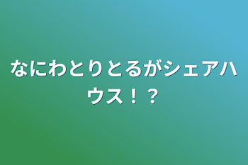 「なにわとりとるがシェアハウス！？」のメインビジュアル