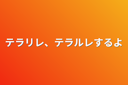 テラリレ、テラルレするよ