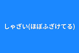 しゃざい(ほぼふざけてる)