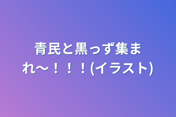 「青民と黒っず集まれ〜！！！(イラスト)」のメインビジュアル