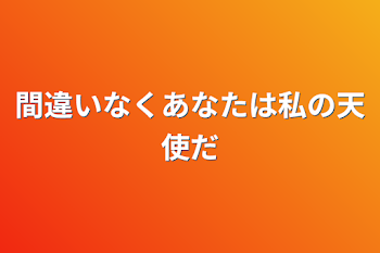 間違いなくあなたは私の天使だ