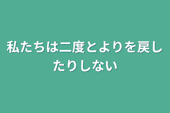 私たちは二度とよりを戻したりしない