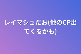 レイマシュだお(他のCP出てくるかも)