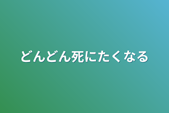 どんどん死にたくなる