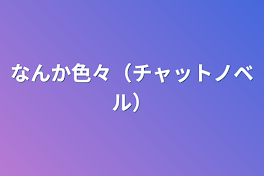 なんか色々（チャットノベル）