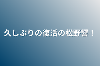 久しぶりの復活の松野響！