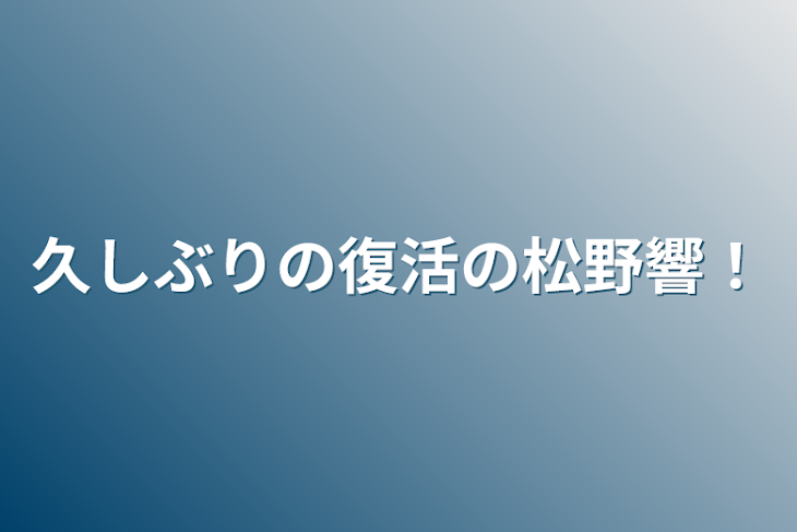 「久しぶりの復活の松野響！」のメインビジュアル