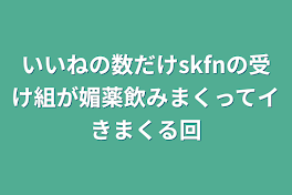 いいねの数だけskfnの受け組が媚薬飲みまくってイきまくる回