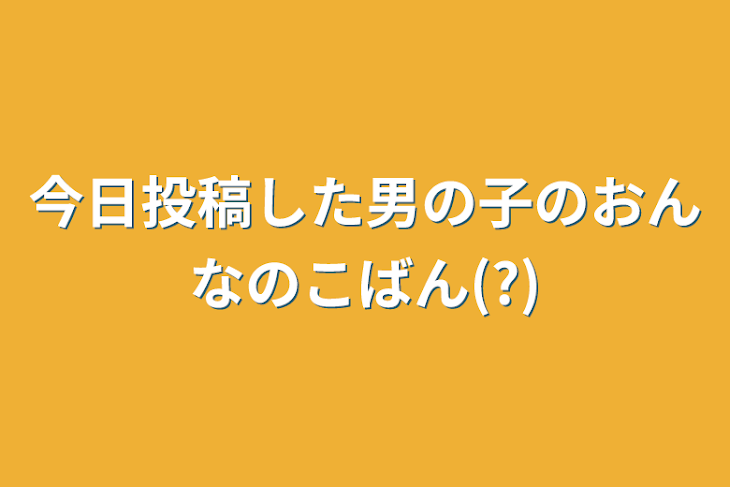 「今日投稿した男の子のおんなのこばん(?)」のメインビジュアル