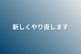 新しくやり直します