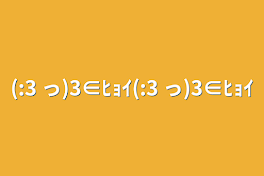 (:3 っ)3∈ﾋｮｲ(:3 っ)3∈ﾋｮｲ