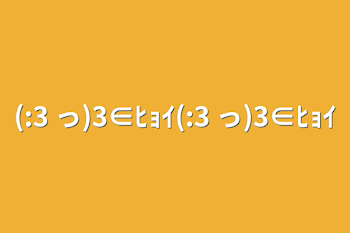 (:3 っ)3∈ﾋｮｲ(:3 っ)3∈ﾋｮｲ