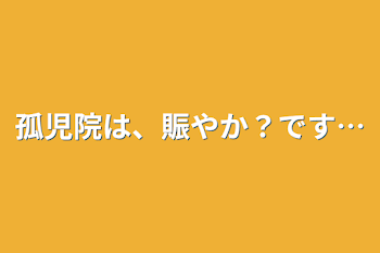 孤児院は、賑やか？です…