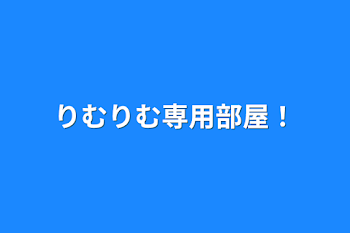 りむりむ専用部屋！