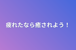 疲れたなら癒されよう！