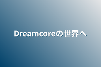 Dreamcoreの世界へ