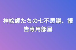 神絵師たちの七不思議、報告専用部屋