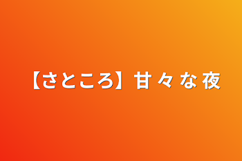 【さところ】甘 々 な 夜