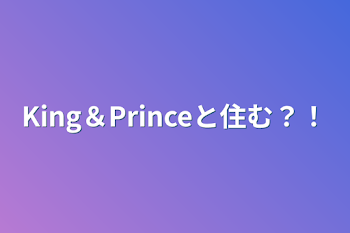 King＆Princeと住む？！