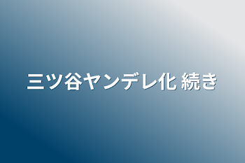 「三ツ谷ヤンデレ化 続き」のメインビジュアル