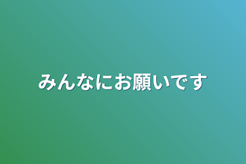 みんなにお願いです