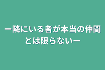 ー隣にいる者が本当の仲間とは限らないー