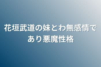 花垣武道の妹とわ無感情であり悪魔性格