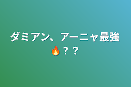 ダミアン、アーニャ最強🔥？？