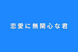 恋 愛 に 無 関 心 な 君