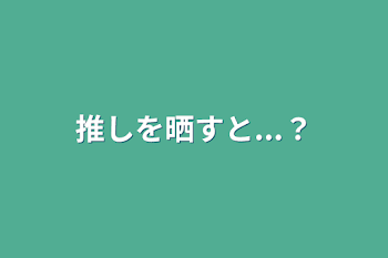 推しを晒すと...？