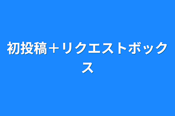 初投稿＋リクエストボックス