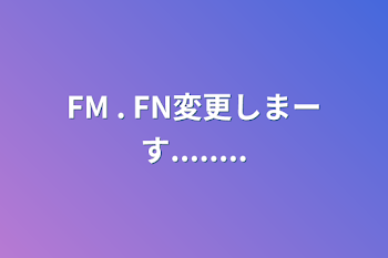 FM . FN変更しまーす........