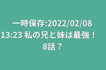 一時保存:2022/02/08 13:23  私の兄と妹は最強！　8話？