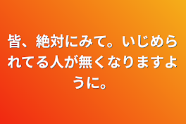 皆、絶対にみて。いじめられてる人が無くなりますように。