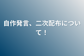 自作発言、二次配布について！