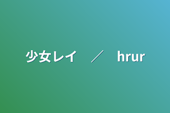 「少女レイ　／　hrur」のメインビジュアル