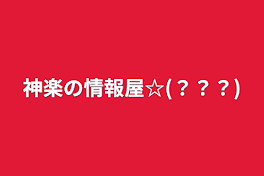 神楽の情報屋☆(？？？)