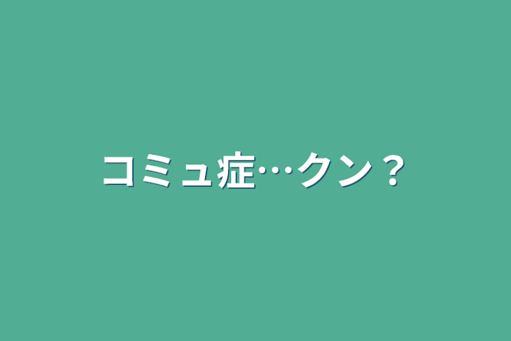 「コミュ症…クン？」のメインビジュアル