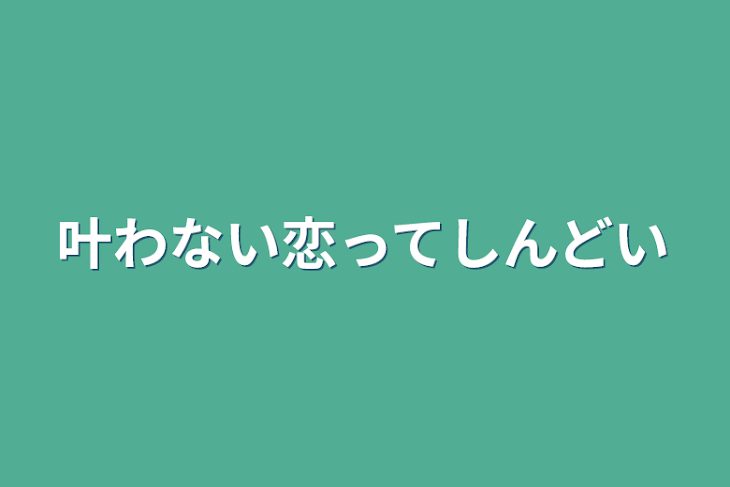 「叶わない恋ってしんどい」のメインビジュアル