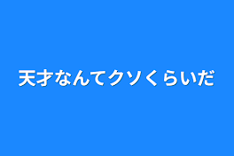 天才なんてクソくらいだ