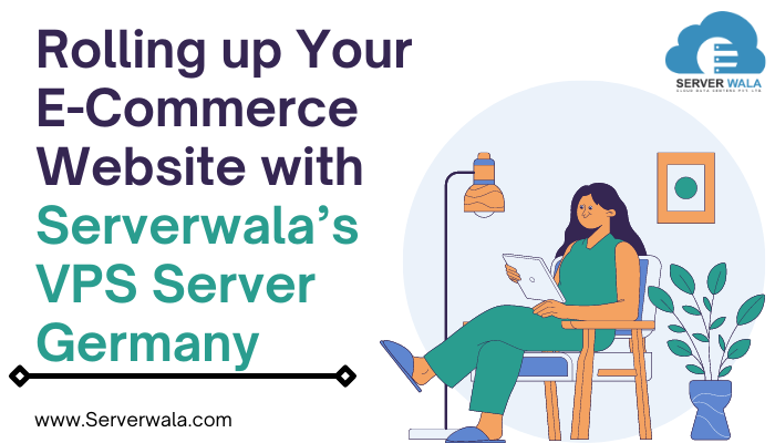 Rolling up Your E-Commerce Website with Serverwala’s VPS Server Germany